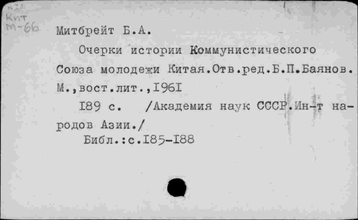 ﻿Митбрейт Б.А.
Очерки истории Коммунистического Союза молодежи Китая.Отв.ред.Б.П,Баянов М.,вост.лит.,1961
-
189 с. /Академия наук СССР.Ин-т на родов Азии./
Библ.:с.185-188